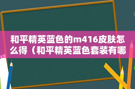 和平精英蓝色的m416皮肤怎么得（和平精英蓝色套装有哪些）