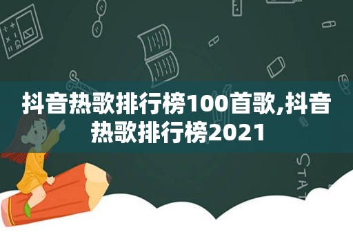 抖音热歌排行榜100首歌,抖音热歌排行榜2021