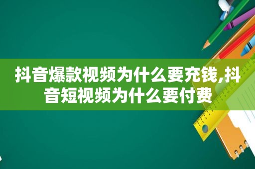 抖音爆款视频为什么要充钱,抖音短视频为什么要付费