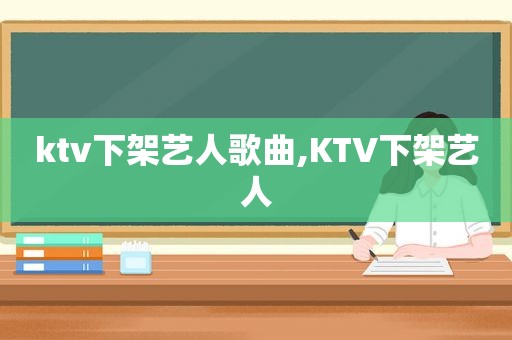 ktv下架艺人歌曲,KTV下架艺人