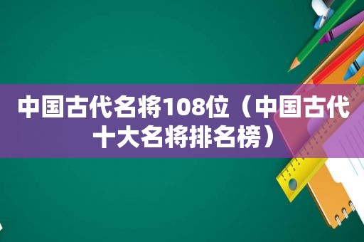 中国古代名将108位（中国古代十大名将排名榜）