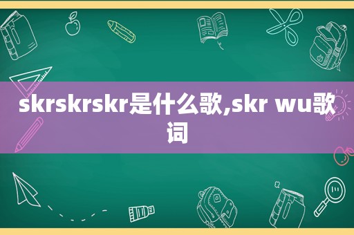 skrskrskr是什么歌,skr wu歌词