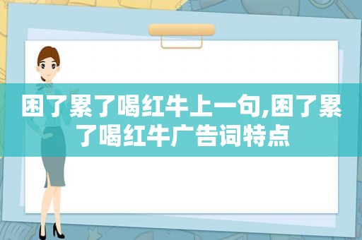 困了累了喝红牛上一句,困了累了喝红牛广告词特点