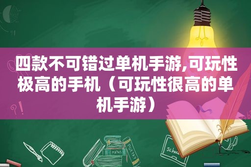 四款不可错过单机手游,可玩性极高的手机（可玩性很高的单机手游）