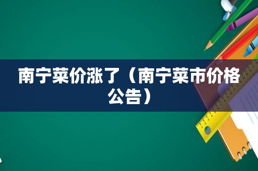 南宁菜价涨了（南宁菜市价格公告）