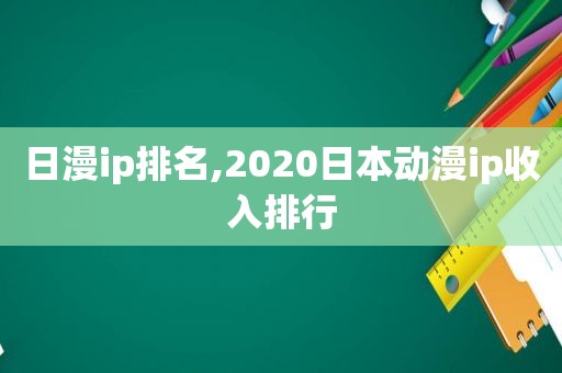 日漫ip排名,2020日本动漫ip收入排行