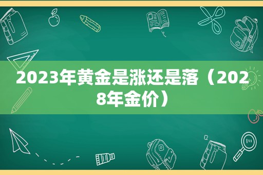 2023年黄金是涨还是落（2028年金价）