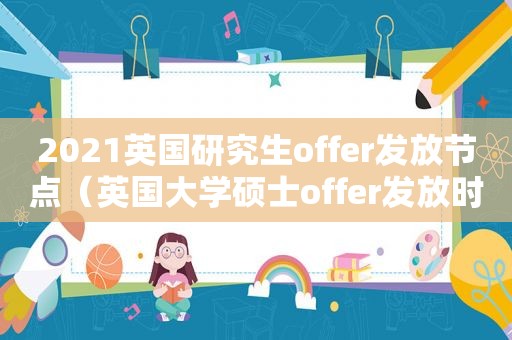 2021英国研究生offer发放节点（英国大学硕士offer发放时间）