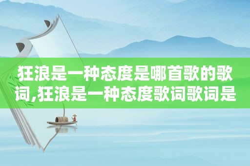 狂浪是一种态度是哪首歌的歌词,狂浪是一种态度歌词歌词是什么意思