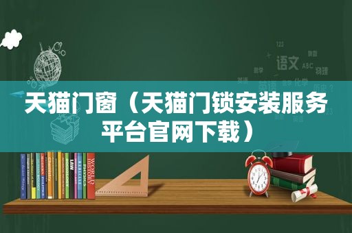 天猫门窗（天猫门锁安装服务平台官网下载）