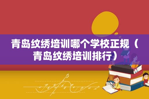 青岛纹绣培训哪个学校正规（青岛纹绣培训排行）