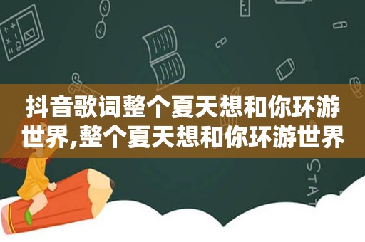 抖音歌词整个夏天想和你环游世界,整个夏天想和你环游世界这是什么歌