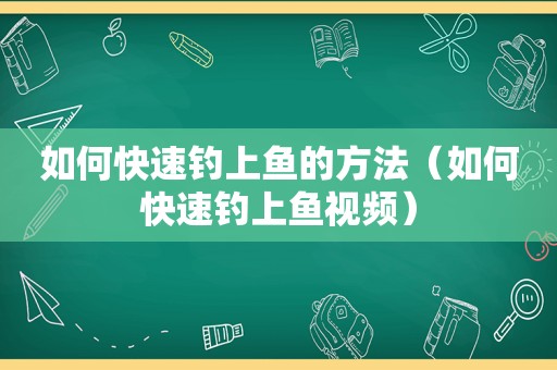 如何快速钓上鱼的方法（如何快速钓上鱼视频）