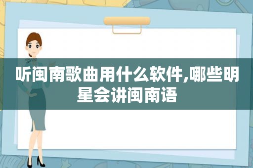 听闽南歌曲用什么软件,哪些明星会讲闽南语