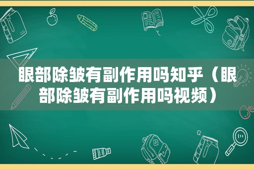 眼部除皱有副作用吗知乎（眼部除皱有副作用吗视频）