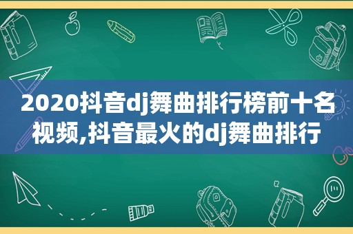 2020抖音dj舞曲排行榜前十名视频,抖音最火的dj舞曲排行