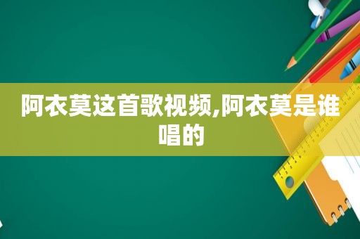 阿衣莫这首歌视频,阿衣莫是谁唱的