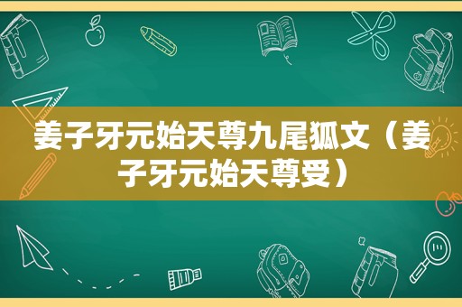 姜子牙元始天尊九尾狐文（姜子牙元始天尊受）