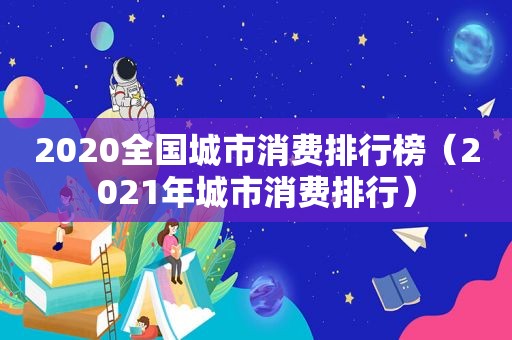 2020全国城市消费排行榜（2021年城市消费排行）