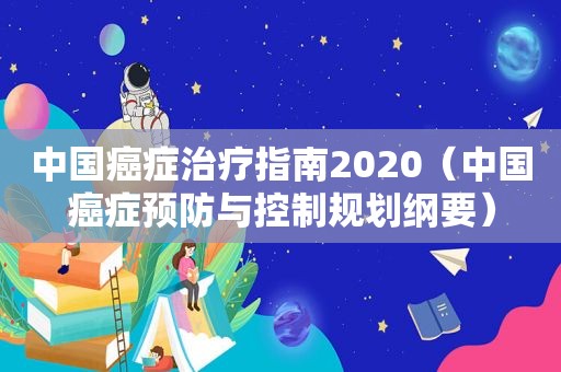 中国癌症治疗指南2020（中国癌症预防与控制规划纲要）