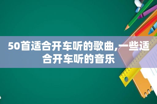 50首适合开车听的歌曲,一些适合开车听的音乐