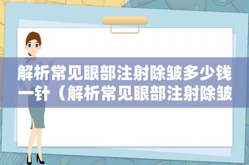 解析常见眼部注射除皱多少钱一针（解析常见眼部注射除皱多少钱一次）