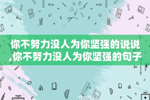 你不努力没人为你坚强的说说,你不努力没人为你坚强的句子