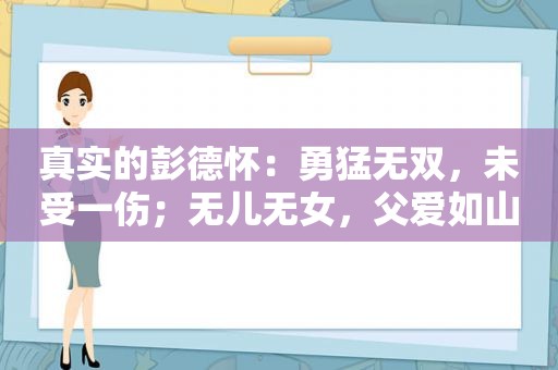 真实的彭德怀：勇猛无双，未受一伤；无儿无女，父爱如山