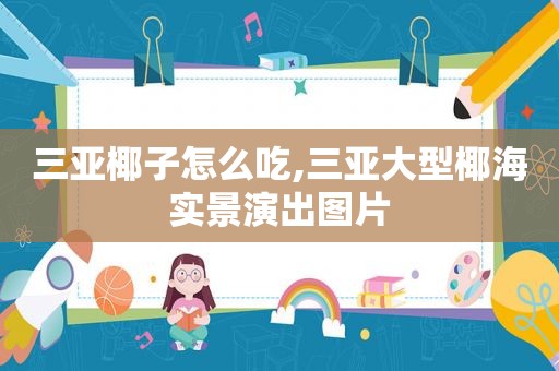 三亚椰子怎么吃,三亚大型椰海实景演出图片