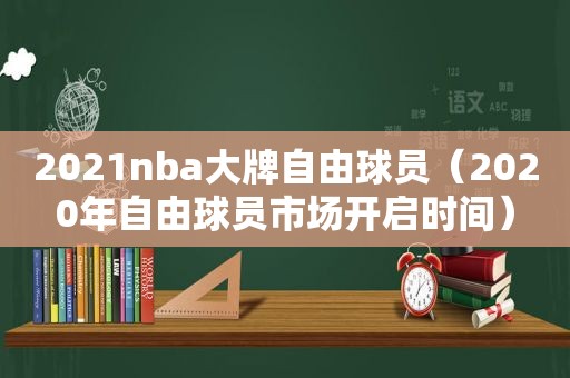 2021nba大牌自由球员（2020年自由球员市场开启时间）