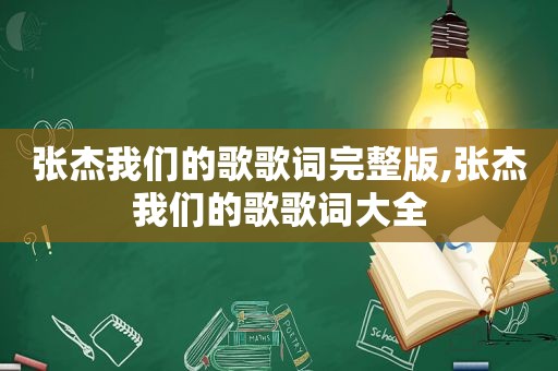 张杰我们的歌歌词完整版,张杰我们的歌歌词大全