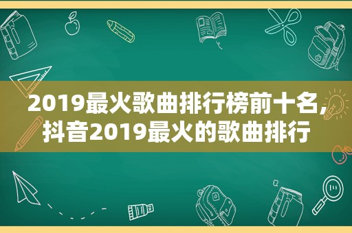 2019最火歌曲排行榜前十名,抖音2019最火的歌曲排行