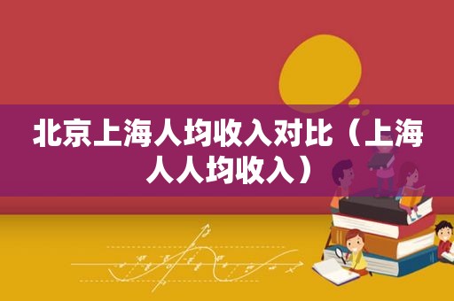 北京上海人均收入对比（上海人人均收入）