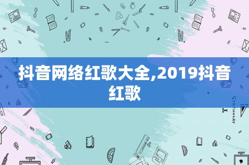 抖音网络红歌大全,2019抖音红歌