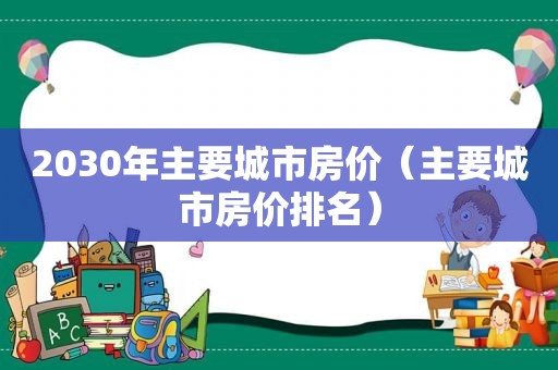 2030年主要城市房价（主要城市房价排名）