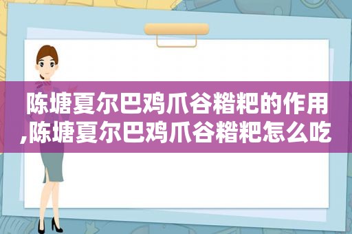 陈塘夏尔巴鸡爪谷糌粑的作用,陈塘夏尔巴鸡爪谷糌粑怎么吃