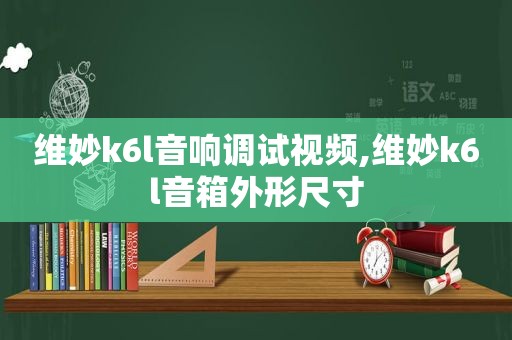 维妙k6l音响调试视频,维妙k6l音箱外形尺寸