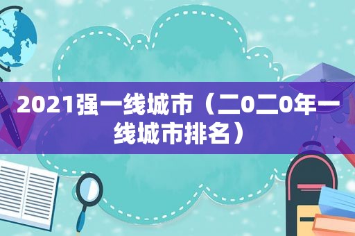 2021强一线城市（二0二0年一线城市排名）