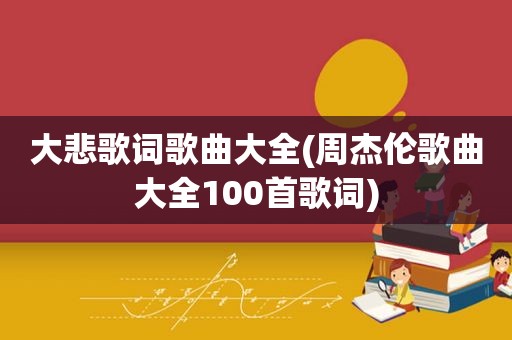 大悲歌词歌曲大全(周杰伦歌曲大全100首歌词)