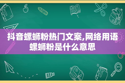 抖音螺蛳粉热门文案,网络用语螺蛳粉是什么意思