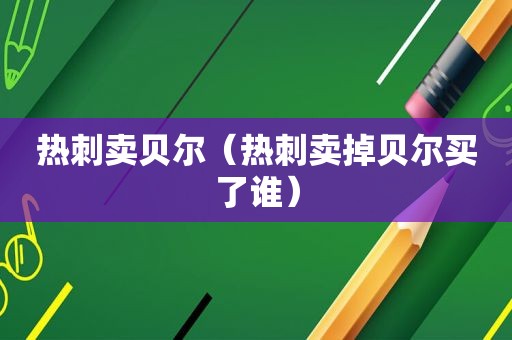 热刺卖贝尔（热刺卖掉贝尔买了谁）