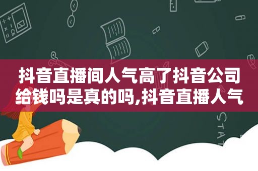 抖音直播间人气高了抖音公司给钱吗是真的吗,抖音直播人气高有什么好处