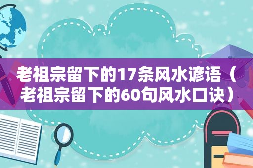 老祖宗留下的17条风水谚语（老祖宗留下的60句风水口诀）