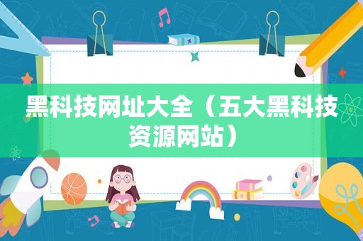 黑科技网址大全（五大黑科技资源网站）