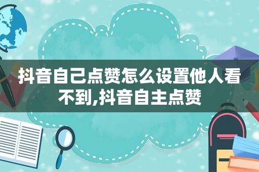 抖音自己点赞怎么设置他人看不到,抖音自主点赞