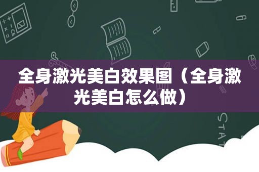 全身激光美白效果图（全身激光美白怎么做）