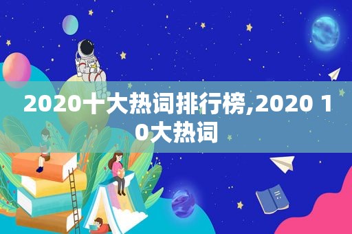 2020十大热词排行榜,2020 10大热词