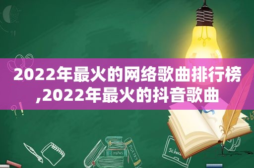 2022年最火的网络歌曲排行榜,2022年最火的抖音歌曲