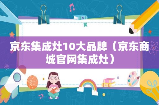 京东集成灶10大品牌（京东商城官网集成灶）