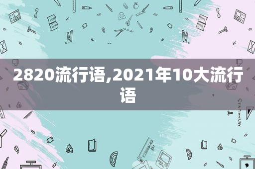 2820流行语,2021年10大流行语